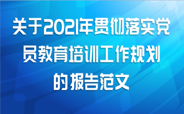 关于2021年贯彻落实党员教育培训工作规划的报告范文