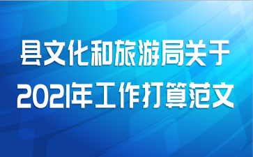 县文化和旅游局关于2021年工作打算范文