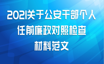 2021关于公安干部个人任前廉政对照检查材料范文