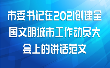市委书记在2021创建全国文明城市工作动员大会上的讲话范文