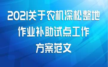 2021关于农机深松整地作业补助试点工作方案范文