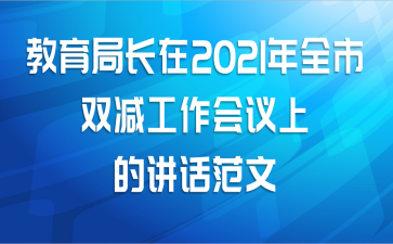 教育局长在2021年全市双减工作会议上的讲话范文