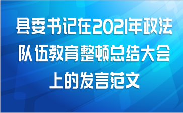 县委书记在2021年政法队伍教育整顿总结大会上的发言范文