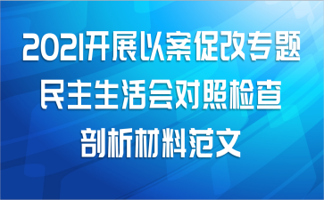 2021开展以案促改专题民主生活会对照检查剖析材料范文