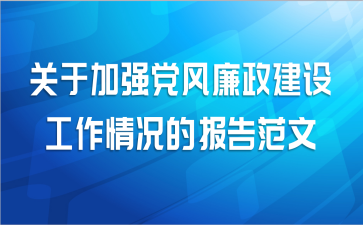 关于加强党风廉政建设工作情况的报告范文