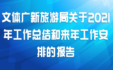 文体广新旅游局关于2021年工作总结和来年工作安排的报告