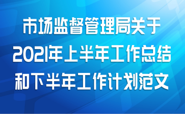市场监督管理局关于2021年上半年工作总结和下半年工作计划范文