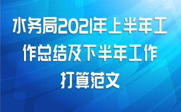 水务局2021年上半年工作总结及下半年工作打算范文