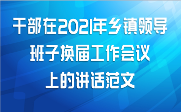 干部在2021年乡镇领导班子换届工作会议上的讲话范文