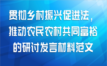 关于贯彻乡村振兴促进法，推动农民农村共同富裕的研讨发言材料范文