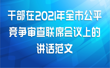 干部在2021年全市公平竞争审査联席会议上的讲话范文
