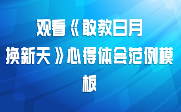 观看《敢教日月换新天》心得体会范例模板