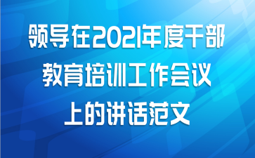 领导在2021年度干部教育培训工作会议上的讲话范文