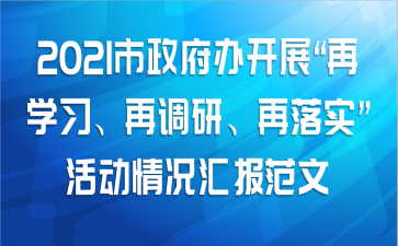 2021年关于市政府办开展“再学习、再调研、再落实”活动情况汇报范文