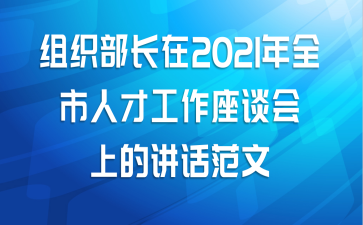 组织部长在2021年全市人才工作座谈会上的讲话范文