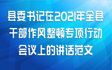 县委书记在2021年全县干部作风整顿专项行动会议上的讲话范文