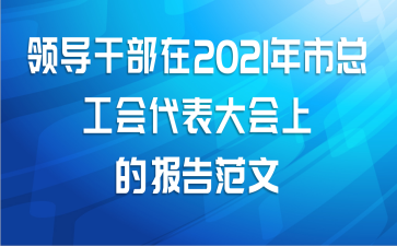 领导干部在2021年市总工会代表大会上的报告范文