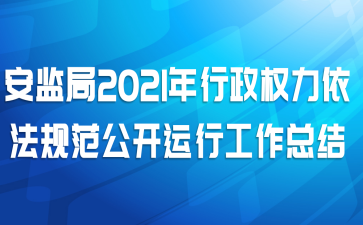 安监局2021年行政权力依法规范公开运行工作总结