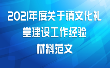 2021年度关于镇文化礼堂建设工作经验材料范文
