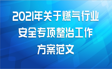 2021年关于燃气行业安全专项整治工作方案范文