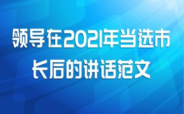 领导在2021年当选市长后的讲话范文
