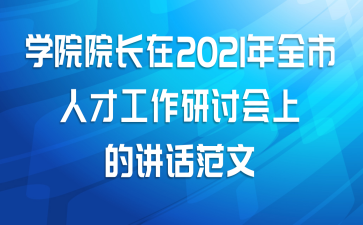 学院院长在2021年全市人才工作研讨会上的讲话范文