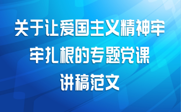 关于让爱国主义精神牢牢扎根的专题党课讲稿范文