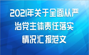 2021年关于全面从严治党主体责任落实情况汇报范文