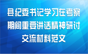 县纪委书记学习在考察期间重要讲话精神研讨交流材料范文