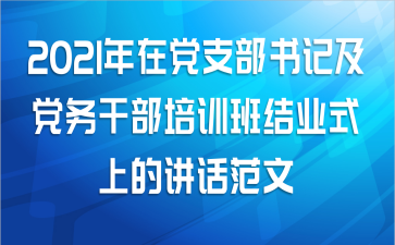 2021年在党支部书记及党务干部培训班结业式上的讲话范文