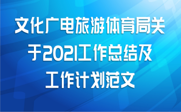 文化广电旅游体育局关于2021工作总结及工作计划范文