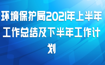 环境保护局2021年上半年工作总结及下半年工作计划