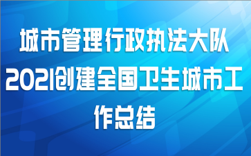 城市管理行政执法大队2021创建全国卫生城市工作总结