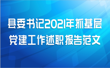 县委书记2021年抓基层党建工作述职报告范文