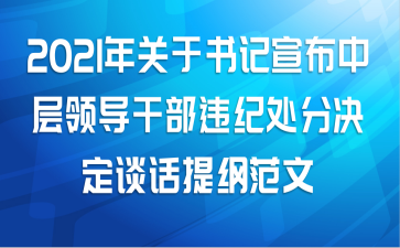 2021年关于书记宣布中层领导干部违纪处分决定谈话提纲范文