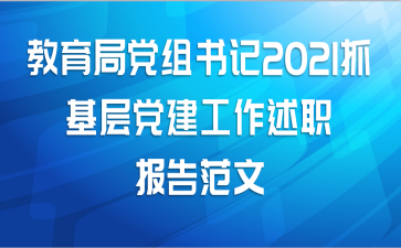 教育局党组书记2021抓基层党建工作述职报告范文