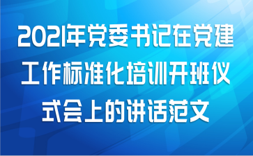 2021年党委书记在党建工作标准化培训开班仪式会上的讲话范文