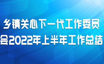 乡镇关心下一代工作委员会2022年上半年工作总结