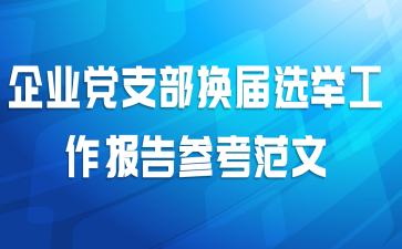 企业党支部换届选举工作报告参考范文