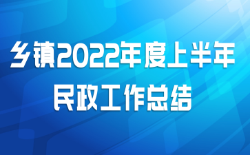 乡镇2022年度上半年民政工作总结