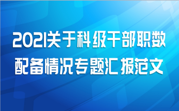 2021关于科级干部职数配备情况专题汇报范文
