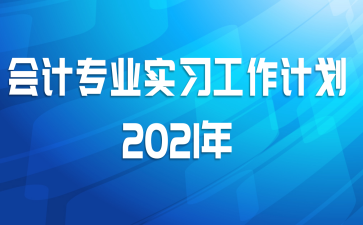 会计专业实习工作计划2021年