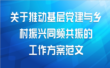 关于推动基层党建与乡村振兴同频共振的工作方案范文