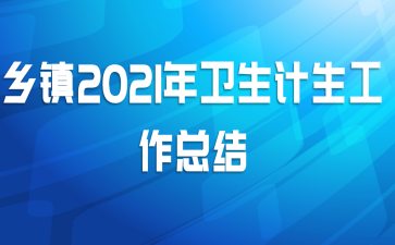 乡镇2021年卫生计生工作总结