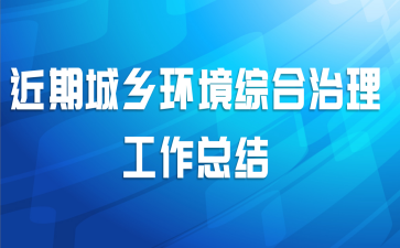 近期城乡环境综合治理工作总结