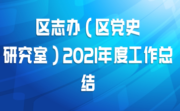 区志办（区党史研究室）2021年度工作总结