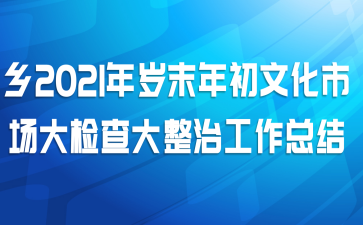 乡2021年岁末年初文化市场大检查大整治工作总结