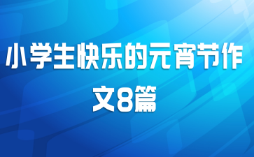 小学生快乐的元宵节作文8篇