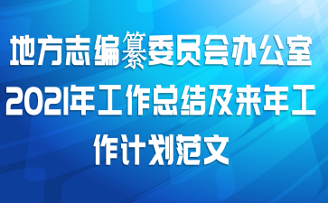 地方志编纂委员会办公室2021年工作总结及来年工作计划范文